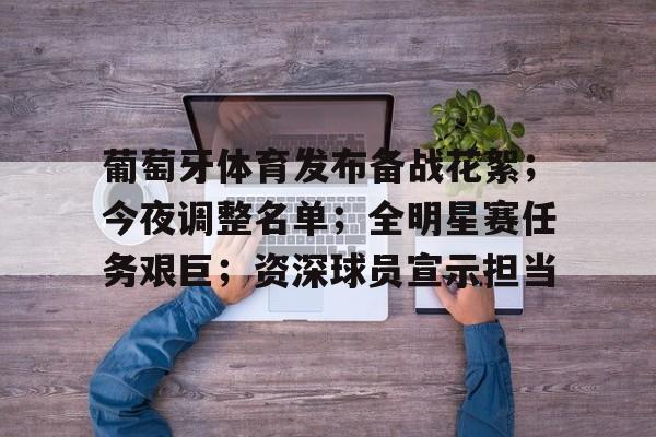 欧宝体育平台下载-葡萄牙体育发布备战花絮；今夜调整名单；全明星赛任务艰巨；资深球员宣示担当