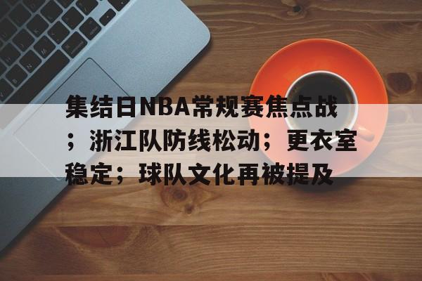欧宝体育注册-集结日NBA常规赛焦点战；浙江队防线松动；更衣室稳定；球队文化再被提及