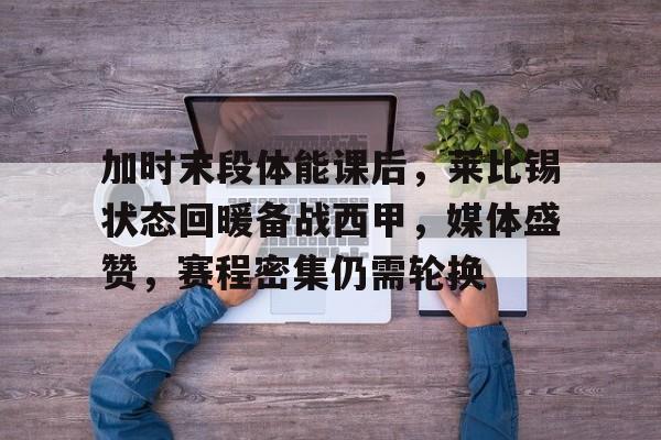 欧宝体育电脑版官网-加时末段体能课后，莱比锡状态回暖备战西甲，媒体盛赞，赛程密集仍需轮换